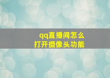 qq直播间怎么打开摄像头功能