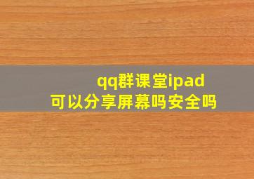 qq群课堂ipad可以分享屏幕吗安全吗