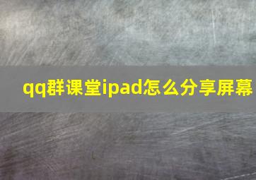 qq群课堂ipad怎么分享屏幕