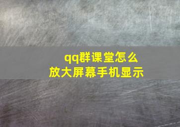 qq群课堂怎么放大屏幕手机显示