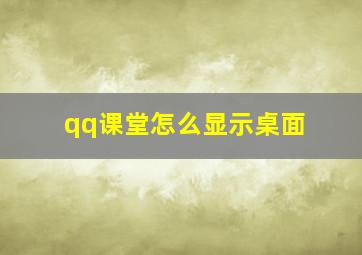 qq课堂怎么显示桌面