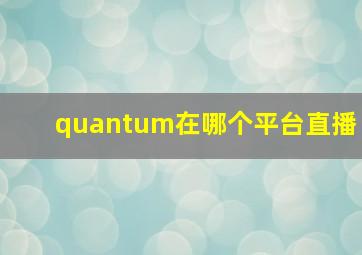 quantum在哪个平台直播