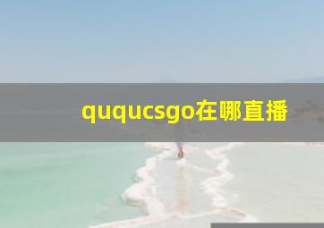 ququcsgo在哪直播