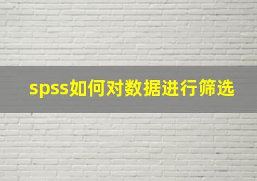 spss如何对数据进行筛选