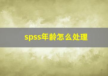 spss年龄怎么处理