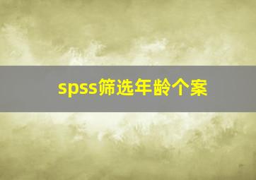 spss筛选年龄个案