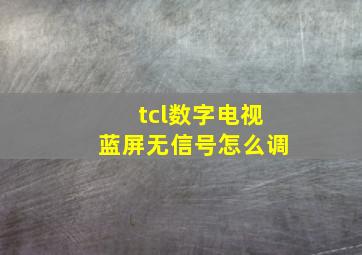 tcl数字电视蓝屏无信号怎么调