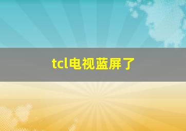 tcl电视蓝屏了