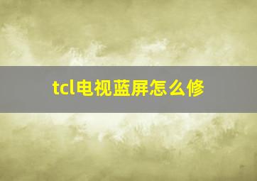 tcl电视蓝屏怎么修