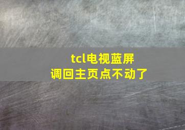 tcl电视蓝屏调回主页点不动了