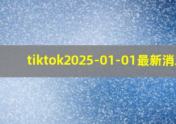 tiktok2025-01-01最新消息