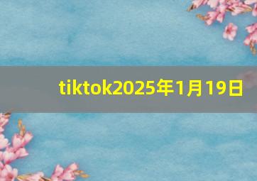 tiktok2025年1月19日