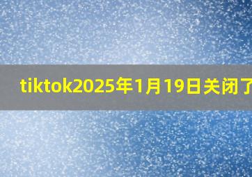 tiktok2025年1月19日关闭了吗