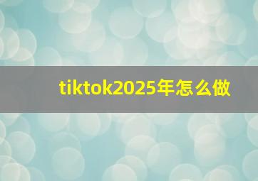 tiktok2025年怎么做