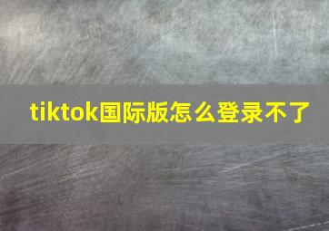 tiktok国际版怎么登录不了