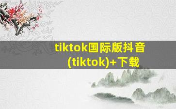 tiktok国际版抖音(tiktok)+下载