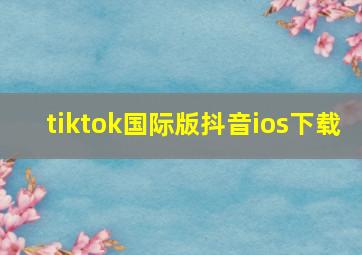 tiktok国际版抖音ios下载