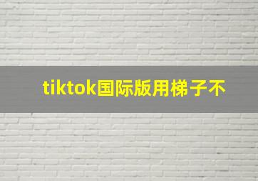 tiktok国际版用梯子不