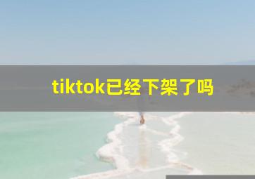 tiktok已经下架了吗