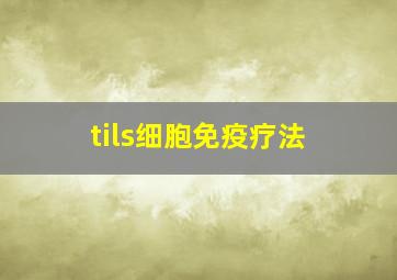 tils细胞免疫疗法