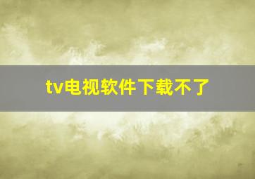 tv电视软件下载不了