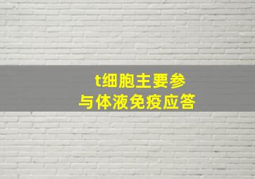 t细胞主要参与体液免疫应答