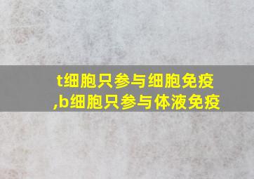 t细胞只参与细胞免疫,b细胞只参与体液免疫