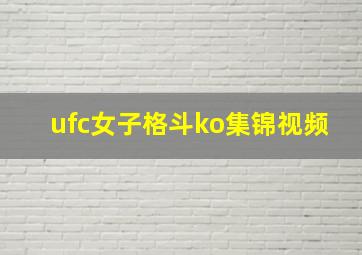 ufc女子格斗ko集锦视频