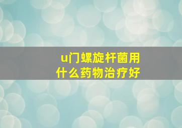 u门螺旋杆菌用什么药物治疗好