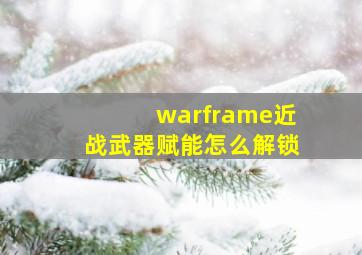 warframe近战武器赋能怎么解锁