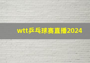 wtt乒乓球赛直播2024