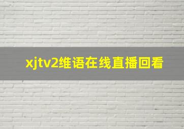 xjtv2维语在线直播回看