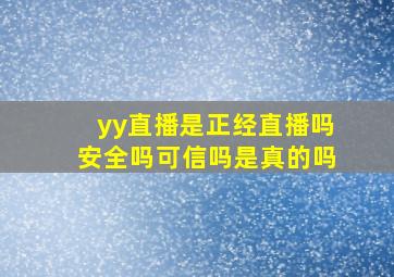 yy直播是正经直播吗安全吗可信吗是真的吗