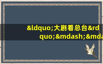 “大剧看总台”——中央广播电视总台2021年电视剧片单