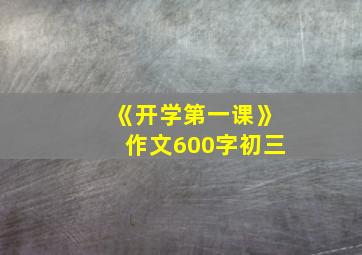 《开学第一课》作文600字初三