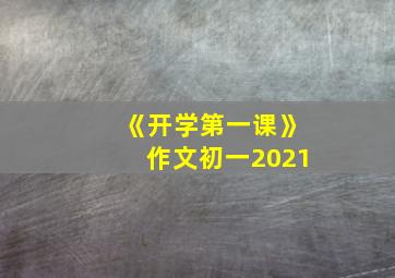 《开学第一课》作文初一2021