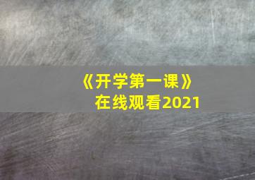 《开学第一课》在线观看2021