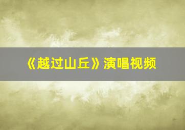 《越过山丘》演唱视频