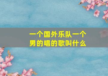 一个国外乐队一个男的唱的歌叫什么