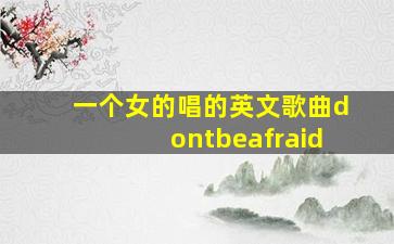 一个女的唱的英文歌曲dontbeafraid