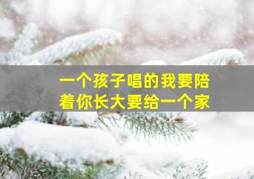 一个孩子唱的我要陪着你长大要给一个家