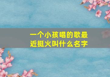 一个小孩唱的歌最近挺火叫什么名字