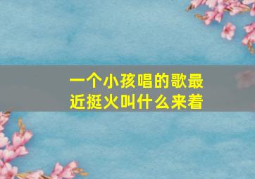 一个小孩唱的歌最近挺火叫什么来着