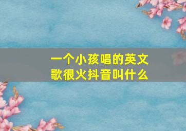 一个小孩唱的英文歌很火抖音叫什么