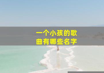 一个小孩的歌曲有哪些名字