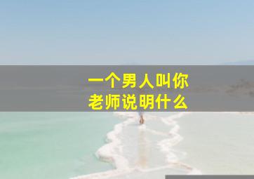 一个男人叫你老师说明什么