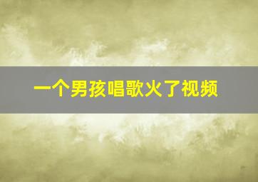 一个男孩唱歌火了视频