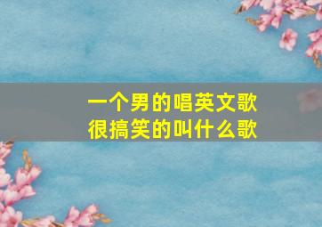 一个男的唱英文歌很搞笑的叫什么歌