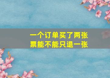 一个订单买了两张票能不能只退一张