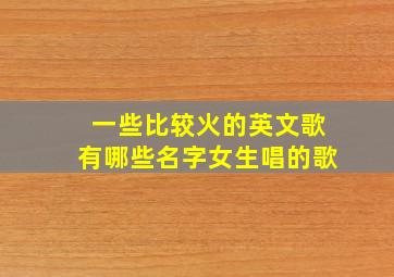 一些比较火的英文歌有哪些名字女生唱的歌